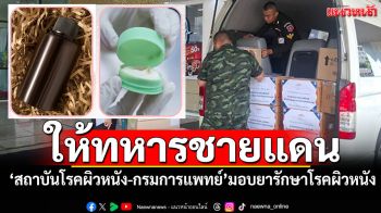 \'สถาบันโรคผิวหนัง-กรมการแพทย์\' สนับสนุนยารักษาโรคผิวหนัง แก่ทหารชายแดนไทย–กัมพูชา