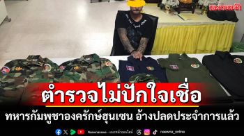 ตร.ไม่ปักใจเชื่อคำให้การผู้ต้องสงสัยทหารกัมพูชาชุดองครักษ์ฮุนเซน อ้างปลดประจำการแล้ว