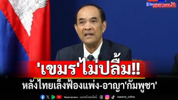 \'เขมร\'ไม่ปลื้ม!! ลั่นผิดหวัง หลังไทยเล็งฟ้องแพ่ง-อาญา\'กัมพูชา\'ก่ออาชญากรรมร้ายแรง