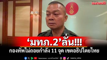\'มทภ.2\'ลั่น!!! กองทัพไม่ถอยกำลัง 11 จุด เขตอธิปไตยไทย