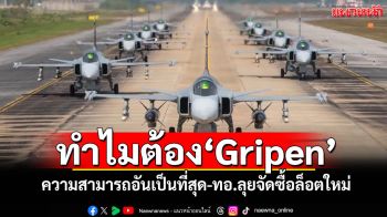 ทำไมต้อง\'Gripen\' ความสามารถอันเป็นที่สุด-ทอ.ลุยจัดซื้อล็อตใหม่