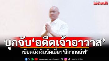 ด่วน! CIB บุกจับ\'อดีตเจ้าอาวาสวัดดัง\'เบียดบังเงินวัด พบเอี่ยว\'สีกากอล์ฟ\'
