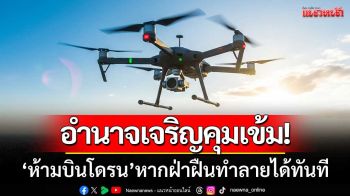 อำนาจเจริญคุมเข้ม! ‘ห้ามบินโดรนในพื้นที่’ หากฝ่าฝืนทำลายได้ทันที