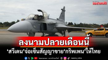 \'สวีเดน\'คาดเซ็นสัญญาขาย\'กริพเพน\'ลอตใหม่ให้ไทยปลายเดือนนี้