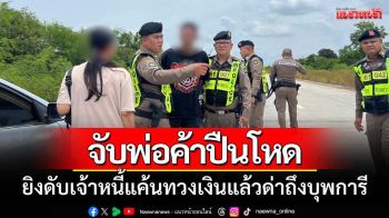 จับพ่อค้าปืนโหดยิงดับเจ้าหนี้แค้นทวงเงินแต่ด่าถึงบุพการี