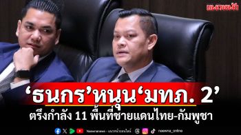 \'ธนกร\'หนุน\'มทภ. 2\' ตรึงกำลัง 11 พื้นที่ชายแดนไทย-กัมพูชา