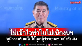 ไม่เข้าใจทำไมไม่เบิกงบฯ \'ภูมิธรรม\'เผยไม่ได้คุย\'ผู้ว่าฯอุบลฯ\'หลังสั่งเด้ง