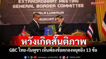 หวังเกิดสันติภาพ! GBC ไทย-กัมพูชา เห็นพ้องข้อตกลงหยุดยิง 13 ข้อ