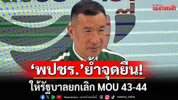 \'พปชร.\'ย้ำจุดยืน ให้รัฐบาลยกเลิก MOU 43-44 หวั่นไทยเสียดินแดน เป็นครั้งที่ 16