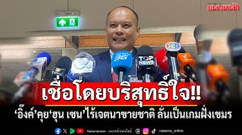 ‘ณัฐวุฒิ’เชื่อโดยบริสุทธิ์ใจ ‘อิ๊งค์’คุย‘ฮุน เซน’ไร้เจตนาขายชาติ ลั่นเป็นเกมฝั่งเขมร