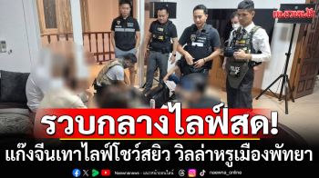 รวบกลางไลฟ์สด! ตร.บุกพูลวิลล่าหรูเมืองพัทยา จับแก๊งจีนเทาไลฟ์สด เซ็กซ์ครีเอเตอร์