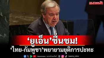\'ยูเอ็น\'ชื่นชม! \'ไทย-กัมพูชา\'พยายามยุติการปะทะ