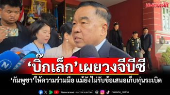 \'บิ๊กเล็ก\'เผยวงจีบีซี \'กัมพูชา\'ให้ความร่วมมือ แม้ยังไม่รับข้อเสนอเก็บทุ่นระเบิด