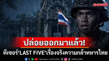 ปล่อยแล้ว! ทีเซอร์\'LAST FIVE\'เรื่องจริงของทหารกล้า เพื่อปกป้องปราสาทตาควาย
