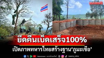 เปิดภาพทหารไทยสร้างบังเกอร์คอนกรีต ยึดคืน‘ภูมะเขือ’เบ็ดเสร็จ 100%