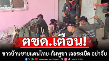 ตชด.เตือน! ชาวบ้านชายแดนไทย-กัมพูชา เจอระเบิด อย่าจับ รีบแจ้ง EOD เก็บกู้