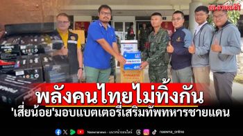 น้ำใจจากแผ่นดินสุรินทร์! \'เสี่ยน้อย\'มอบแบตเตอรี่กว่า2แสน เสริมทัพทหารแนวชายแดนไทย-กัมพูชา