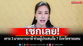 เช็กเลย! \'รัฐบาล\'เคาะ 3 มาตรการภาษี ช่วยผู้ประสบภัย 7 จังหวัดชายแดน