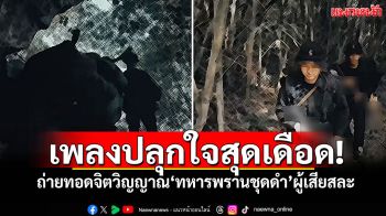 เพลงปลุกใจสุดเดือด! ถ่ายทอดจิตวิญญาณ\'ทหารพรานชุดดำ\'ผู้เสียสละ