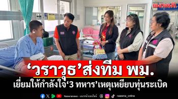 \'วราวุธ\'ส่งทีม พม.เยี่ยมให้กำลังใจ\'3 ทหาร\'เหตุเหยียบทุ่นระเบิด