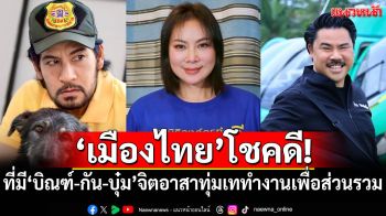 ‘เมืองไทย’โชคดี! ที่มีคนอย่าง‘บิณฑ์-กัน-บุ๋ม’จิตอาสาทุ่มเททำงานเพื่อส่วนรวม