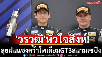 \'วรวุฒิ\'หัวใจสิงห์  ลุยฝนแซงคว้าโพเดียมGT3สนามเซปัง