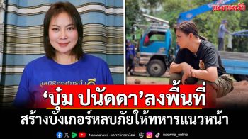 \'บุ๋ม ปนัดดา\'สร้างบังเกอร์หลบภัยให้ทหารแนวหน้าในพื้นที่ชายแดน