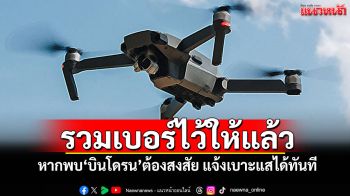 รวมเบอร์ไว้ให้แล้ว! หากพบ\'บินโดรน\'ต้องสงสัย แจ้งเบาะแสได้ทันที