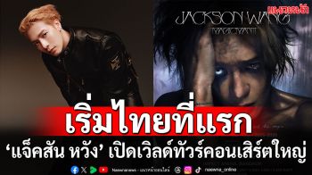 ‘แจ็คสัน หวัง’ คัมแบ็กกับเวิลด์ทัวร์คอนเสิร์ตใหญ่เต็มรูปแบบ ประเดิมไทยที่แรก