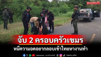 กองกำลังบูรพาจับแรงงานกัมพูชาลอบเข้าไทย สารภาพหนีความอดอยากกลับมาหางานทำ