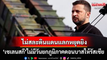 \'ยูเครน\'ไม่ยอมสละดินแดนดอนบาสให้\'รัสเซีย\'แลกหยุดยิง \'ทรัมป์\'พูดง่ายสันติภาพต้องมีการแลกเปลี่ยน