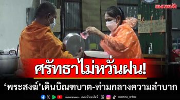 ศรัทธาไม่หวั่นฝน! ‘พระสงฆ์เดินบิณฑบาต’ อย่างไม่ย่อท้อ-ท่ามกลางความลำบาก