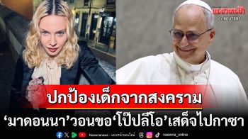 \'มาดอนนา\'วอนขอ\'โป๊ปลีโอที่14\'เสด็จเยือนกาซา เข้าไปช่วยเหลือเด็กๆก่อนจะสายเกินไป
