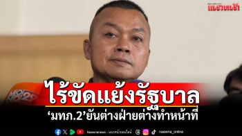 ไร้ขัดแย้งรัฐบาล! \'มทภ.2\'ยันต่างฝ่ายต่างทำหน้าที่