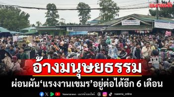 ‘แรงงานกัมพูชา’ทะลักกลับไทย หลัง 2 กระทรวงผ่อนผันอยู่ต่อได้อีก 6 เดือน อ้างเพื่อมนุษยธรรม
