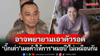 \'บิ๊กเต่า\'เผยคำให้การ\'หมอบี\'ไม่เหมือนกัน หมิ่นเหม่ อาจพยายามเอาตัวรอด