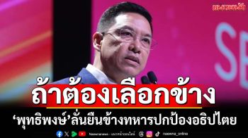สวนทางปิดด่าน!‘พุทธิพงษ์’งงรัฐบาลหาช่องส่งของไปเขมร ลั่นถ้าต้องเลือกข้างขออยู่ฝ่ายทหาร