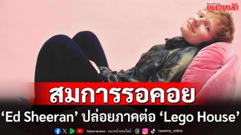 Music World : ‘Ed Sheeran’ ปล่อยภาคต่อจากเพลงฮิต ‘Lego House’ พร้อมมิวสิควิดีโอสุดกวน