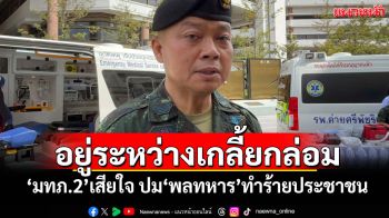 อยู่ระหว่างเกลี้ยกล่อม! \'มทภ.2\'เสียใจ ปม\'พลทหาร\'ทำร้ายประชาชน