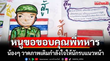 หนูขอขอบคุณพี่ทหารทุกคน น้องๆ วาดภาพเติมกำลังใจให้นักรบแนวหน้า
