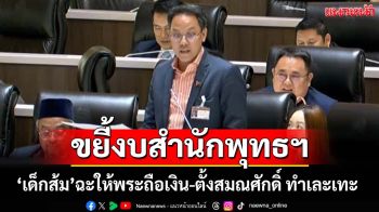 ขยี้วงการสงฆ์!‘เด็ก ปชน.’อภิปรายฉะ‘งบสำนักพุทธฯ’เอาเงินให้พระถือ-ตั้งสมณศักดิ์ ทำเละเทะ
