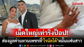 เม็ดใหญ่เท่าริงป็อป! ส่องแหวนเพชรเม็ดโตที่นักฟุตบอลดัง\'โรนัลโด้\'มอบให้แฟนสาว
