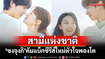สามีแห่งชาติ \'ซงจุงกิ\'คัมแบ็กซีรีส์ใหม่หัวใจพองโต