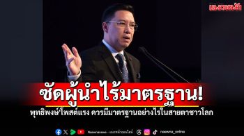 \'พุทธิพงษ์\'โพสต์แรง! ถามผู้นำประเทศ ควรมีมาตรฐานอย่างไรในสายตาชาวโลก