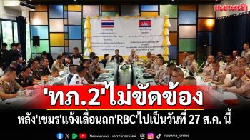 \'ทภ.2\'ไม่ขัดข้อง หลัง\'เขมร\'แจ้งเลื่อนถก\'RBC\'ไปเป็นวันที่ 27 ส.ค. นี้