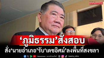 ‘ภูมิธรรม’สั่ง‘ปลัด มท.’สอบข้อเท็จจริงปมหนังสือเวียนสั่ง‘นายอำเภอ’รับ‘เดชอิศม์’ลงพื้นที่สงขลา