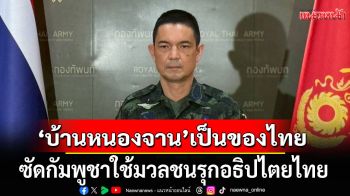 โฆษก ทบ. ยัน\'บ้านหนองจาน\'เป็นของไทย ซัดกัมพูชาใช้มวลชนรุกอธิปไตยไทย