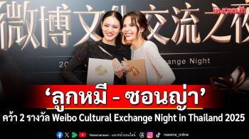 CHANGE2561 ปังสนั่นเอเชีย!\'ลูกหมี - ซอนญ่า\'คว้า 2 รางวัล จาก Weibo Cultural Exchange Night in Thailand 2025