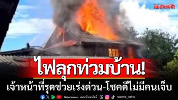 ไฟลุกท่วมบ้าน! วอดเกือบทั้งหลัง เจ้าหน้าที่รุดช่วยเร่งด่วน โชคดีไม่มีคนเจ็บ