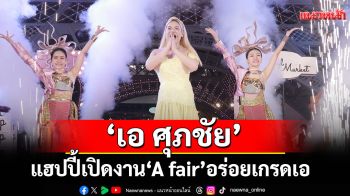 \'เอ ศุภชัย\'เปิดงาน\'A fair\'อร่อยเกรดเอ อลังการงานสร้าง15-24 สิงหาคมนี้เทอร์มินัล 21 พัทยา